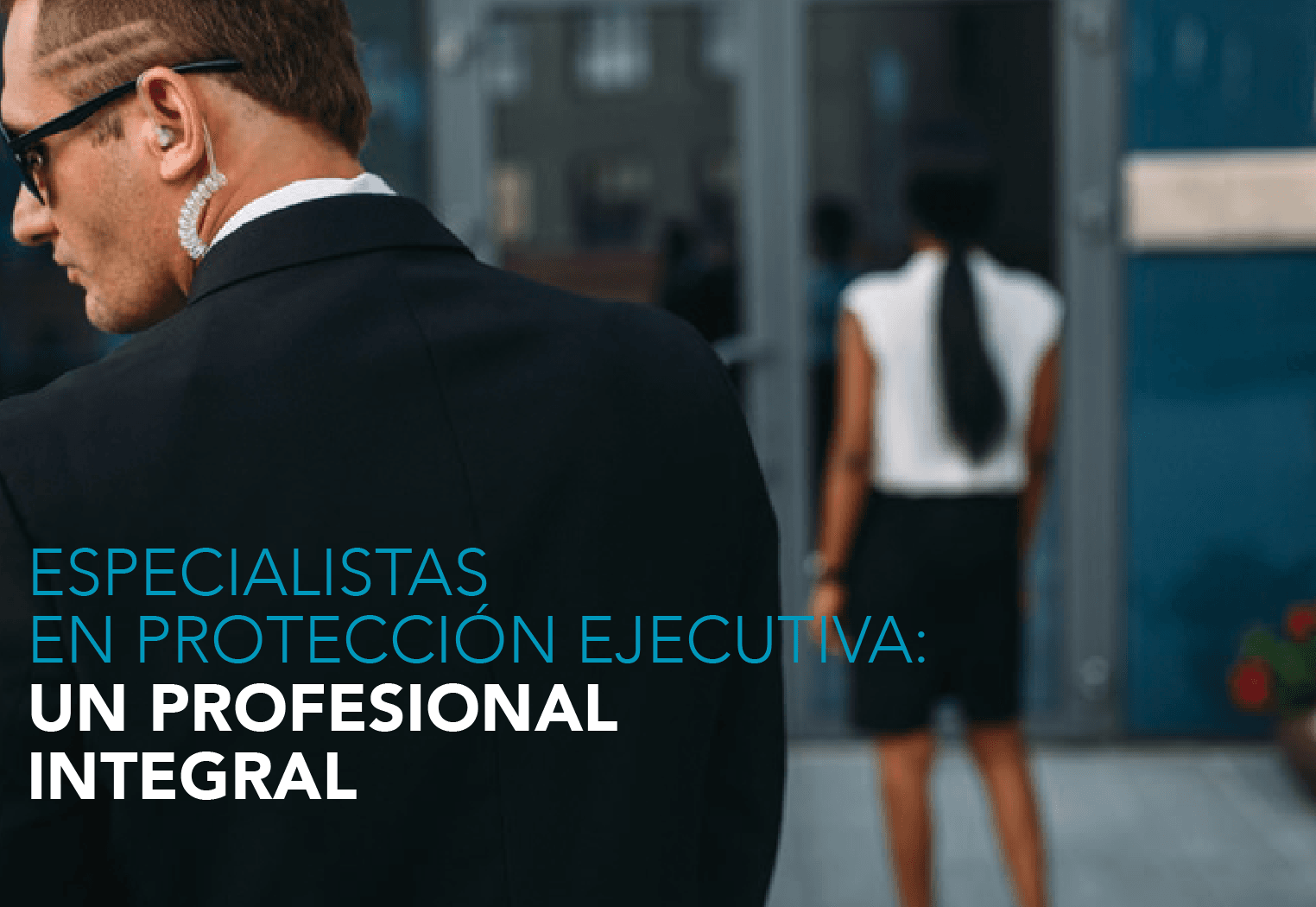 ESPECIALISTAS EN PROTECCIÓN EJECUTIVA: UN PROFESIONAL INTEGRAL