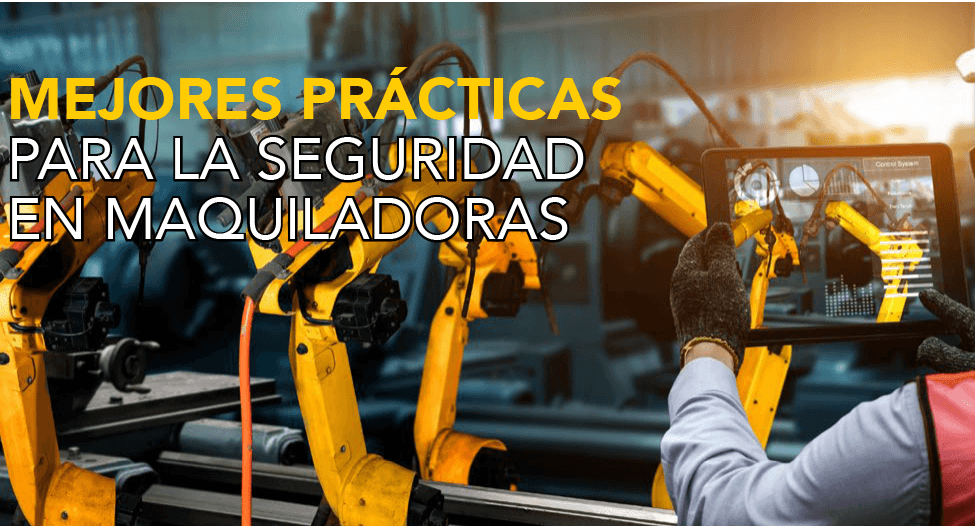 MEJORES PRÁCTICAS PARA LA SEGURIDAD EN MAQUILADORAS.
